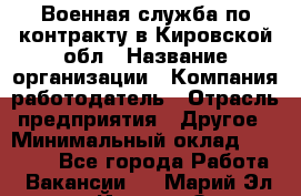 Военная служба по контракту в Кировской обл › Название организации ­ Компания-работодатель › Отрасль предприятия ­ Другое › Минимальный оклад ­ 18 000 - Все города Работа » Вакансии   . Марий Эл респ.,Йошкар-Ола г.